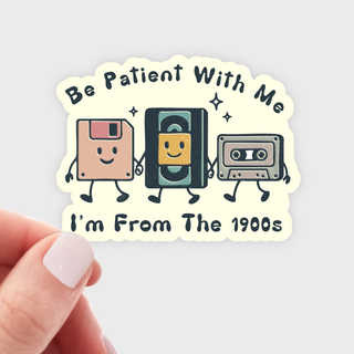 Be Patient With Me I'm From The 1900s